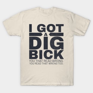 I got a dig bick funny offensive T-Shirt